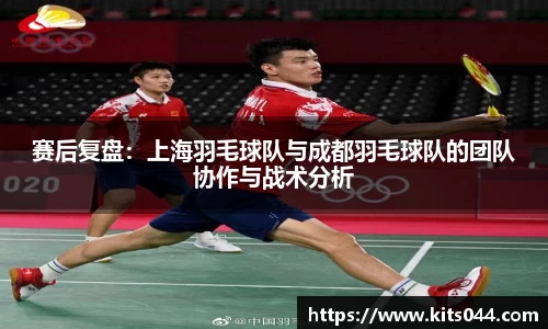 赛后复盘：上海羽毛球队与成都羽毛球队的团队协作与战术分析