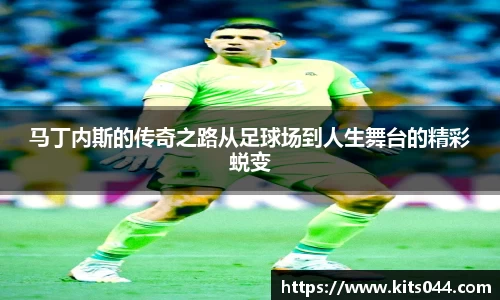 马丁内斯的传奇之路从足球场到人生舞台的精彩蜕变