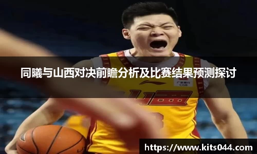 同曦与山西对决前瞻分析及比赛结果预测探讨